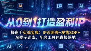 操盘手实战宝典:IP诊断表+发售SOP+AI提示词库,配套工具包直接落地,从0到1打造盈利IP-资源站