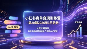 小红书商单变现训练营-第20期26年3月更新:从定位到接单,手把手教你打造能接广告的KOC账号-资源站