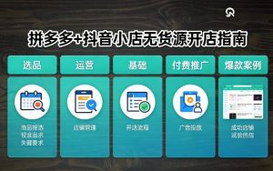 拼多多+抖音小店无货源开店,包括:选品、运营、基础、付费推广、爆款案例等(更新26年3月)-资源站