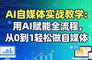 AI自媒体实战教学:用AI赋能全流程,从0到1轻松做自媒体-资源站