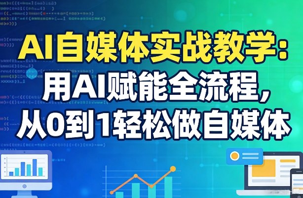 AI自媒体实战教学：用AI赋能全流程，从0到1轻松做自媒体-资源站