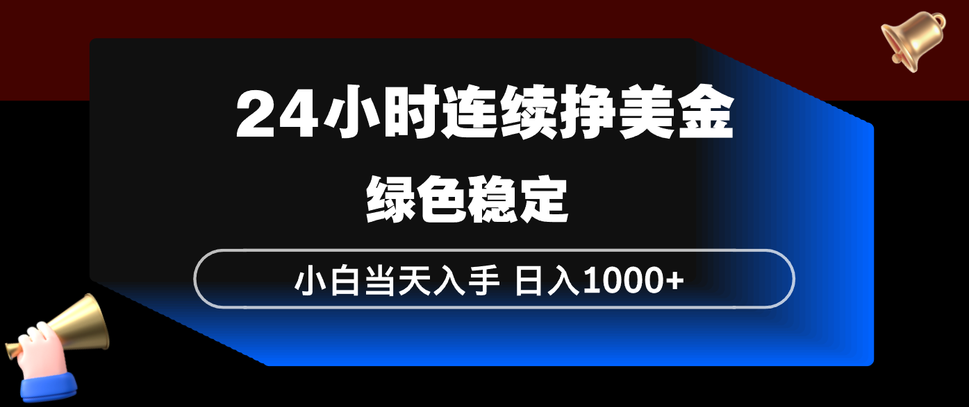 24小时连续断挣美金，小白当天上手，简单易操作，绿色稳定，日入1000+-资源站