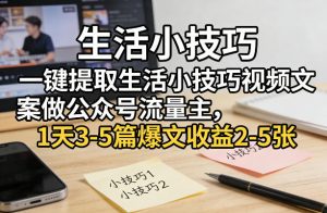 一键提取生活小技巧视频文案做公众号流量主，1天3-5篇爆文收益2-5张-资源站