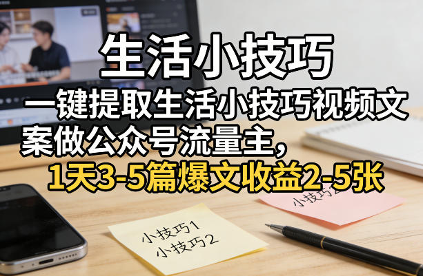 一键提取生活小技巧视频文案做公众号流量主，1天3-5篇爆文收益2-5张-资源站