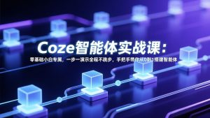Coze智能体实战课：零基础小白专属，一步一演示全程不跳步，手把手带你从0到1搭建智能体-资源站