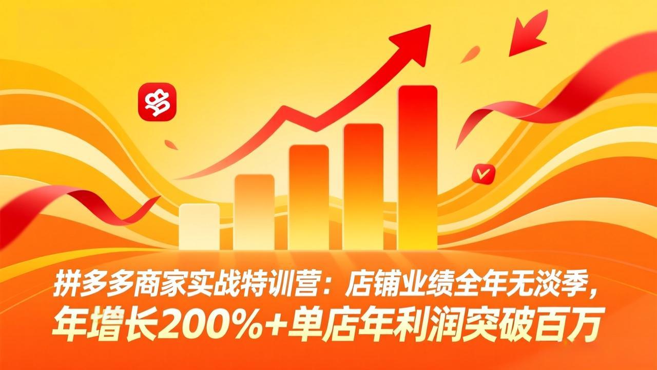 拼多多商家实战特训营：店铺业绩全年无淡季，年增长200%+单店年利润突破百万(26年3月更新-资源站