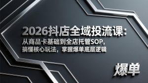 2026抖店全域投流课：从商品卡基础到全店托管SOP，搞懂核心玩法，掌握爆单底层逻辑-资源站