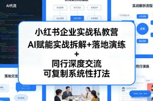 小红书企业实战私教营，AI赋能实战拆解+落地演练+同行深度交流，可复制系统性打法-资源站