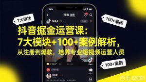 抖音掘金运营课：7大模块+100+案例解析，从注册到爆款，培养专业短视频运营人员-资源站