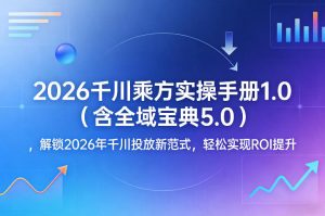 2026千川乘方实操手册1.0(含全域宝典5.0)，解锁2026年千川投放新范式，轻松实现ROI提升-资源站