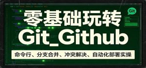 零基础玩转Git_Github：命令行、分支合并、冲突解决、自动化部署实操-资源站