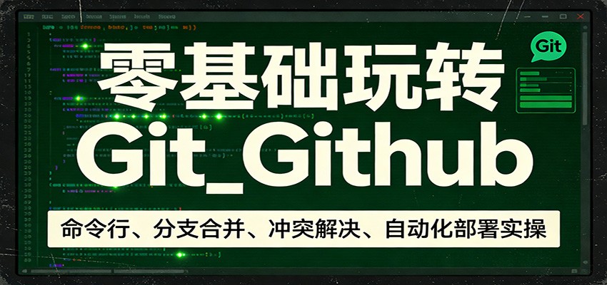 零基础玩转Git_Github：命令行、分支合并、冲突解决、自动化部署实操-资源站