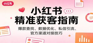 小红书精准获客指南：爆款查找、数据优化、私信引流、官方渠道对接技巧-资源站