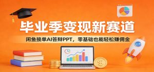 毕业季变现新赛道：闲鱼接单AI答辩PPT，零基础也能轻松赚佣金-资源站