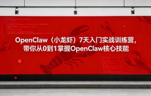 OpenClaw(小龙虾)7天入门实战训练营，带你从0到1掌握OpenClaw核心技能-资源站