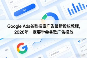 Google Ads谷歌搜索广告最新投放教程,2026年一定要学会谷歌广告投放-资源站
