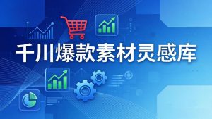 千川爆款素材灵感库:16种产品属性+10种素材类型+三大主题句式,像查字典一样找灵感-资源站
