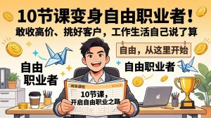 10 节课变身自由职业者！敢收高价、挑好客户，工作生活自己说了算-资源站