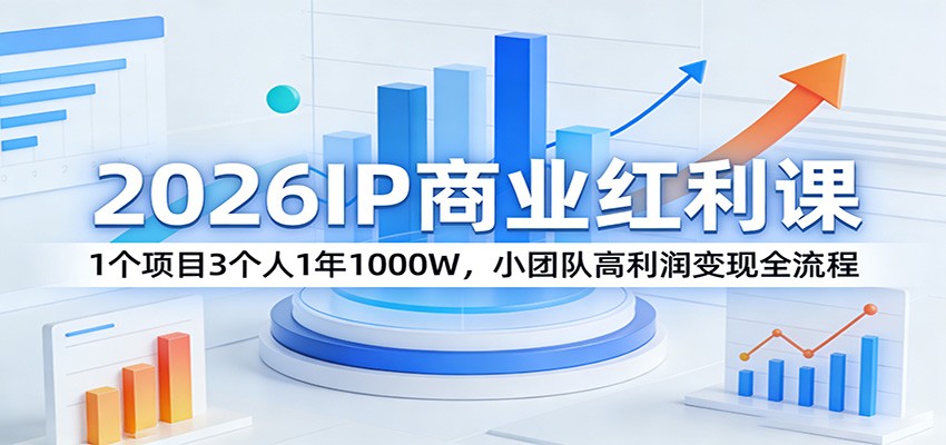 2026IP商业红利课：1个项目3个人1年1000W，小团队高利润变现全流程-资源站