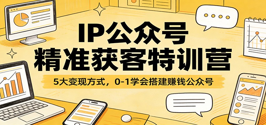 IP公众号精准获客特训营:5大变现方式,0-1学会搭建赚钱公众号-资源站