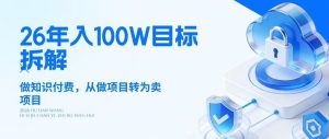 26年年入100W目标拆解：做知识付费，从做项目转为卖项目【揭秘】-资源站
