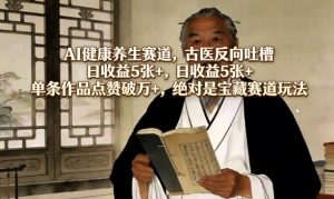 AI健康养生赛道，古医反向吐槽，日收益5张+，单条作品点赞破万+，绝对是宝藏赛道玩法-资源站