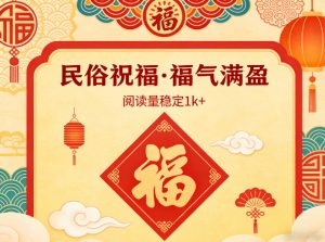 公众号流量主之民俗祝福赛道，选题不愁，结构固定，阅读稳定1w+-资源站