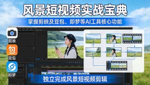 风景短视频实战宝典：掌握剪映及豆包、即梦等AI工具的核心功能，独立完成风景短视频剪辑-资源站