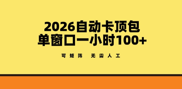 2026自动卡顶包玩法，单窗口一小时100+，可矩阵操作，无需人工【揭秘】-资源站