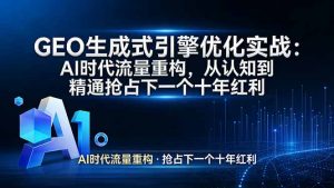 GEO 生成式引擎优化实战：AI时代流量重构，从认知到精通抢占下一个十年红利-资源站