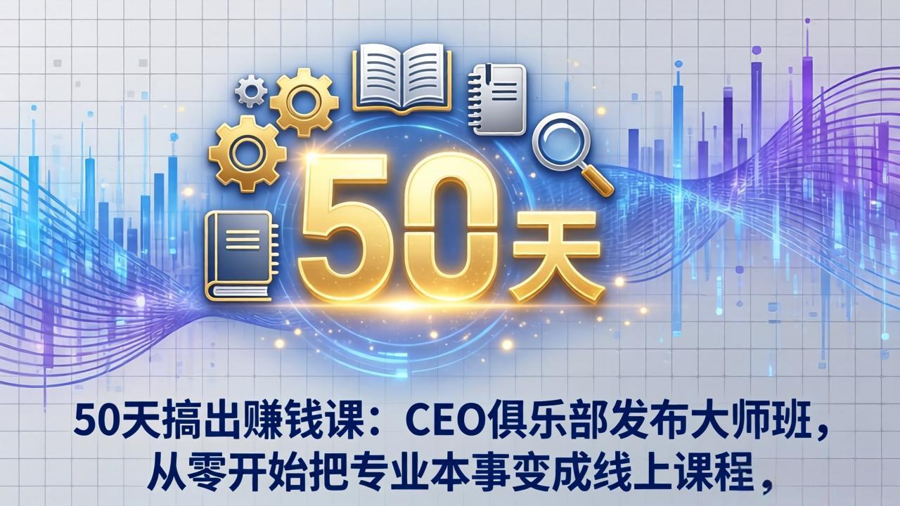 50天搞出赚钱课：CEO俱乐部发布大师班，从零开始把专业本事变成线上课程-资源站