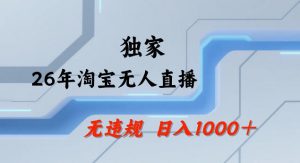 26年最新淘宝无人直播，24小时自动直播，不违规不封号，直播25小时卖17W，可批量矩阵【揭秘】-资源站