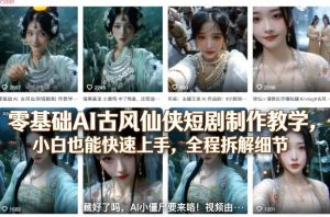 零基础AI古风仙侠短剧制作教学，小白也能快速上手，全程拆解细节-资源站