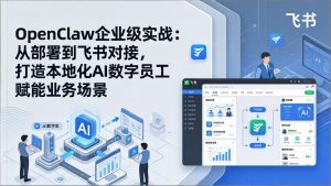 OpenClaw企业级实战：从部署到飞书对接，打造本地化AI数字员工赋能业务场景-资源站
