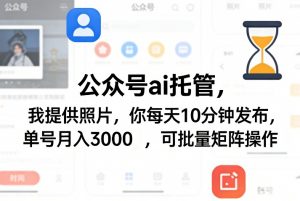公众号ai托管，我提供照片，你每天10分钟发布，单号月入3000＋，可批量矩阵操作【揭秘】-资源站