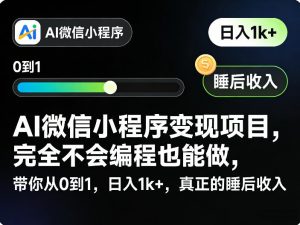 AI微信小程序变现项目，完全不会编程也能做，带你从0到1，日入1k+，真正的睡后收入-资源站