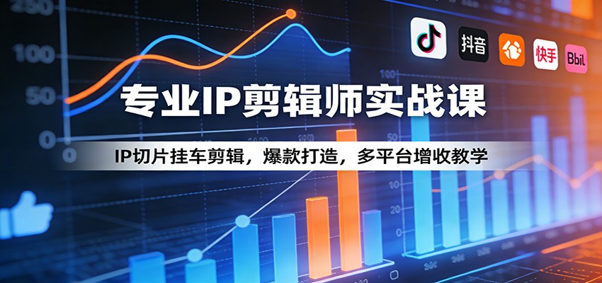 专业IP剪辑师实战课：IP切片挂车剪辑，爆款打造，多平台增收教学-资源站
