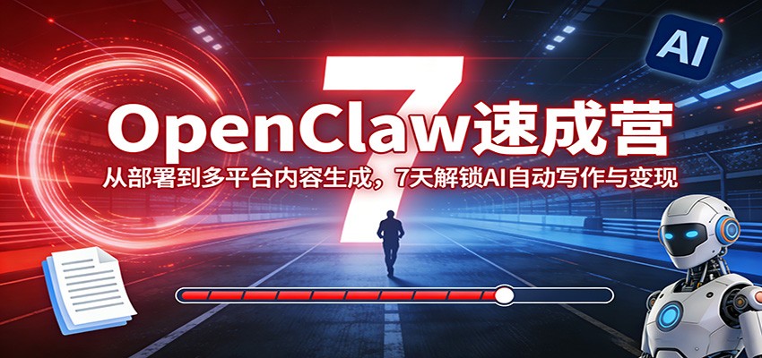 OpenClaw速成营：从部署到多平台内容生成，7天解锁AI自动写作与变现-资源站