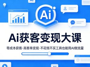 Ai获客变现大课，零成本获客，高客单变现，不花钱不买工具也能用AI做流量-资源站