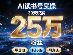 AI读书号涨粉实操,30天积累2W粉丝,零基础低门槛易变现-资源站