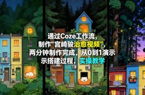 通过Coze工作流制作《宫崎骏治愈视频》，两分钟制作完成，从0到1演示搭建过程，实操教学-资源站