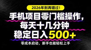 2026年别再错过！手机项目零门槛操作，每天十几分钟稳定日入500+-资源站