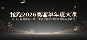 抢跑2026高客单年度大课：多行业嘉宾实战分享，手把手教你打造高利润生意模型-资源站