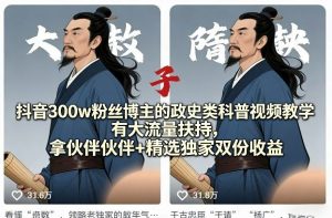 抖音300w粉丝博主的政史类科普视频教学，有大流量扶持，拿伙伴伙伴+精选独家双份收益-资源站