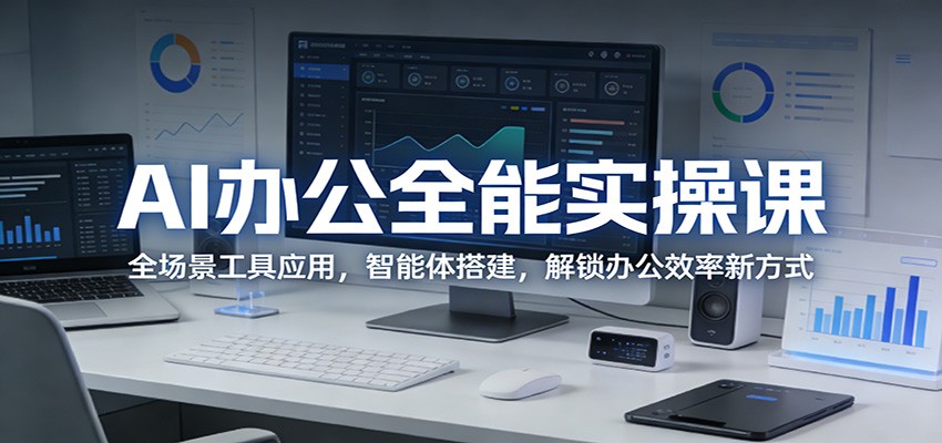 AI办公全能实操课:全场景工具应用,智能体搭建,解锁办公效率新方式-资源站