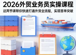 2026外贸业务员实操课程,这两节课帮你快速打通外贸全流程,实现首单突破-资源站