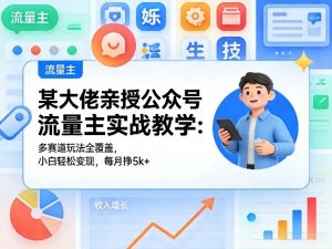 某大佬亲授公众号流量主实战教学:多赛道玩法全覆盖,小白轻松变现,每月多挣5k+-资源站