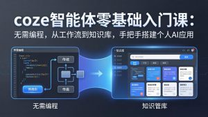 coze智能体零基础入门课:无需编程,从工作流到知识库,手把手搭建个人AI应用-资源站