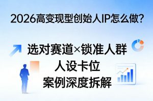 2026高变现型创始人IP怎么做？选对赛道×锁准人群×人设卡位×案例深度拆解-资源站
