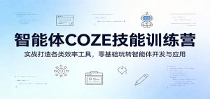 智能体COZE技能训练营：实战打造各类效率工具，零基础玩转智能体开发与应用-资源站